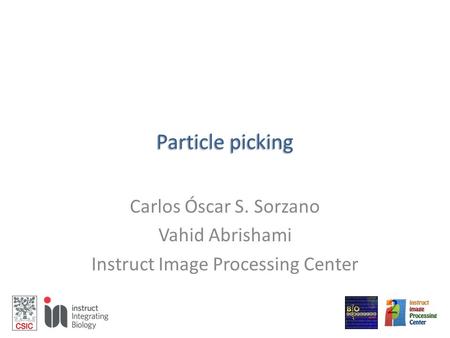 Particle picking Carlos Óscar S. Sorzano Vahid Abrishami Instruct Image Processing Center.