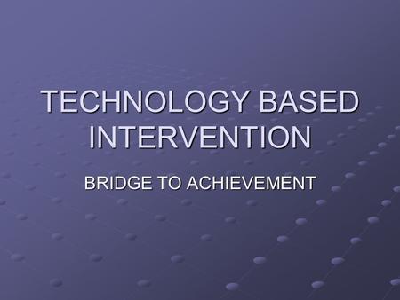TECHNOLOGY BASED INTERVENTION BRIDGE TO ACHIEVEMENT.