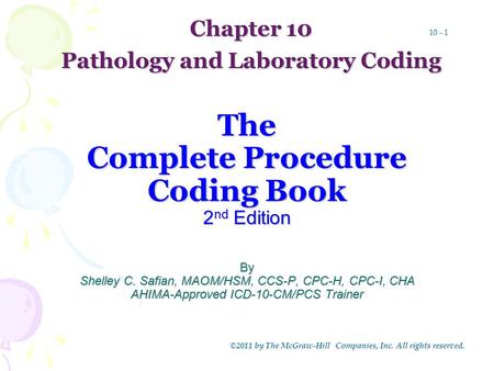 10 - 1 ©2011 by The McGraw-Hill Companies, Inc. All rights reserved. The Complete Procedure Coding Book 2 nd Edition By Shelley C. Safian, MAOM/HSM, CCS-P,