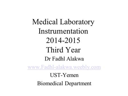 Medical Laboratory Instrumentation 2014-2015 Third Year Dr Fadhl Alakwa www.Fadhl-alakwa.weebly.com UST-Yemen Biomedical Department.