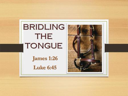 James 1:26 James 1:26 Luke 6:45 Luke 6:45 BRIDLING THE TONGUE.