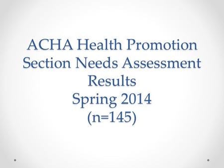 ACHA Health Promotion Section Needs Assessment Results Spring 2014 (n=145)