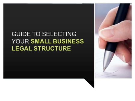 GUIDE TO SELECTING YOUR SMALL BUSINESS LEGAL STRUCTURE.
