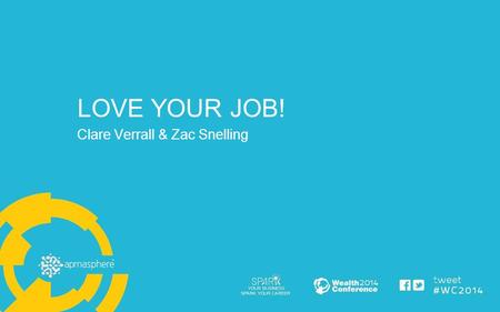 LOVE YOUR JOB! Clare Verrall & Zac Snelling. Do you truly love what you do? How do you feel about your current role? Be honest, be critical & want to.