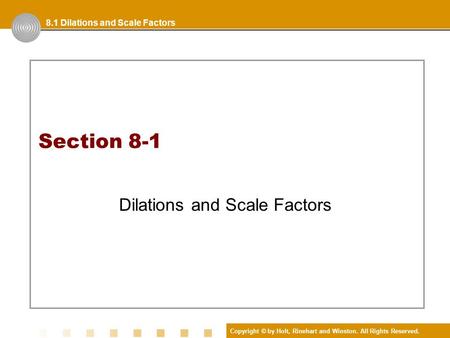 Copyright © by Holt, Rinehart and Winston. All Rights Reserved. Section 8-1 Dilations and Scale Factors 8.1 Dilations and Scale Factors.