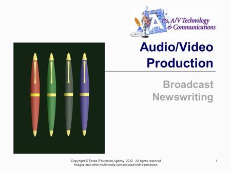 1 Audio/Video Production Broadcast Newswriting Copyright © Texas Education Agency, 2012. All rights reserved. Images and other multimedia content used.