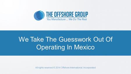 PAGE 1 We Take The Guesswork Out Of Operating In Mexico All rights reserved © 2014 Offshore International, Incorporated.
