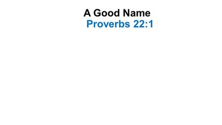 A Good Name Proverbs 22:1. Introduction Words of the wisest mortal who ever lived Solomon the son of David who was king of Israel He said that a good.