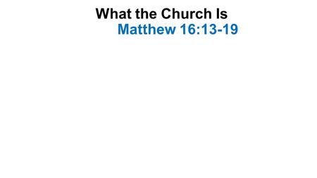 What the Church Is Matthew 16:13-19. Introduction-1 The first time the word church is used in the New Testament Jesus said, “I will build My church,-