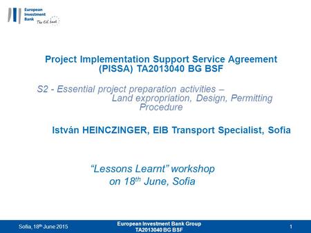 “Lessons Learnt” workshop on 18 th June, Sofia Project Implementation Support Service Agreement (PISSA) TA2013040 BG BSF S2 - Essential project preparation.