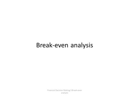 Financial Decision Making 3 Break-even analysis