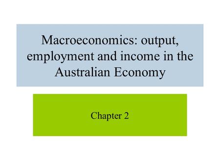 Macroeconomics: output, employment and income in the Australian Economy Chapter 2.
