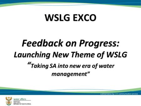 WSLG EXCO Feedback on Progress: Launching New Theme of WSLG “ Taking SA into new era of water management” 1.