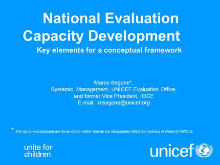 National Evaluation Capacity Development Key elements for a conceptual framework Marco Segone*, Systemic Management, UNICEF Evaluation Office, and former.