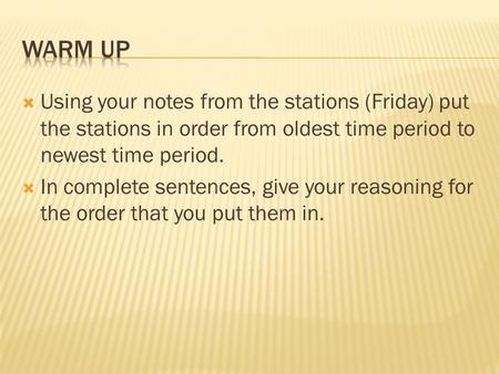  Using your notes from the stations (Friday) put the stations in order from oldest time period to newest time period.  In complete sentences, give your.