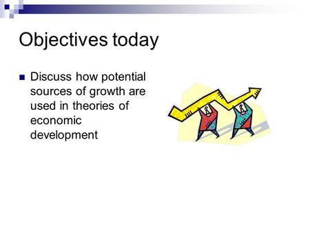 Objectives today Discuss how potential sources of growth are used in theories of economic development.