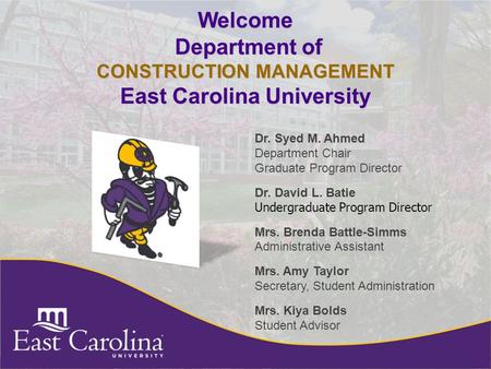 Welcome Department of CONSTRUCTION MANAGEMENT East Carolina University Dr. Syed M. Ahmed Department Chair Graduate Program Director Dr. David L. Batie.