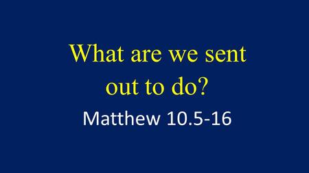 What are we sent out to do? Matthew 10.5-16. Mt 9:36 When he saw the crowds, he had compassion on them, because they were harassed and helpless, like.