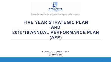 FIVE YEAR STRATEGIC PLAN AND 2015/16 ANNUAL PERFORMANCE PLAN (APP) PORTFOLIO COMMITTEE 27 MAY 2015 1.