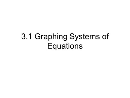 3.1 Graphing Systems of Equations. What is a system? Two Equation’s and two unknowns Examples: y=3x+5or2x + 7y = 19 Y=5x-23x -9y = -1.