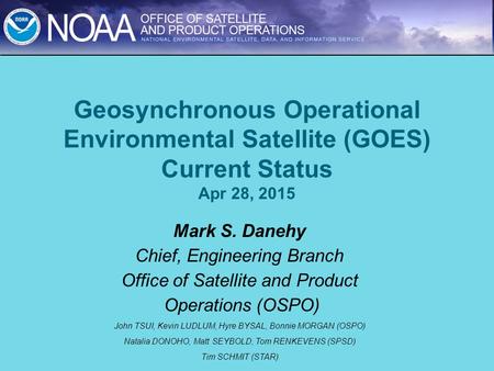 Geosynchronous Operational Environmental Satellite (GOES) Current Status Apr 28, 2015 Mark S. Danehy Chief, Engineering Branch Office of Satellite and.