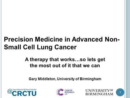 1 Precision Medicine in Advanced Non- Small Cell Lung Cancer A therapy that works…so lets get the most out of it that we can Gary Middleton, University.