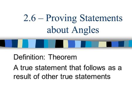 2.6 – Proving Statements about Angles Definition: Theorem A true statement that follows as a result of other true statements.