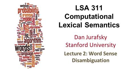 LSA 311 Computational Lexical Semantics Dan Jurafsky Stanford University Lecture 2: Word Sense Disambiguation.