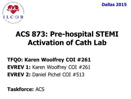 Dallas 2015 TFQO: Karen Woolfrey COI #261 EVREV 1: Karen Woolfrey COI #261 EVREV 2: Daniel Pichel COI #513 Taskforce: ACS ACS 873: Pre-hospital STEMI Activation.