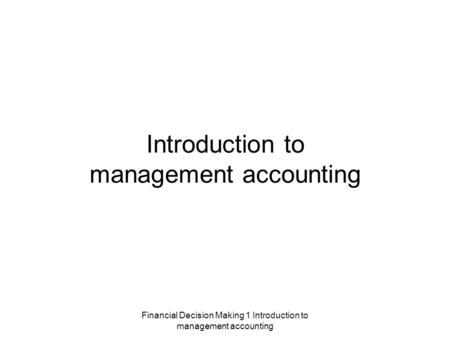 Financial Decision Making 1 Introduction to management accounting Introduction to management accounting.
