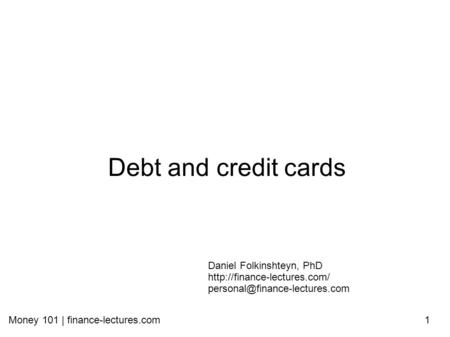 Money 101 | finance-lectures.com1 Debt and credit cards Daniel Folkinshteyn, PhD