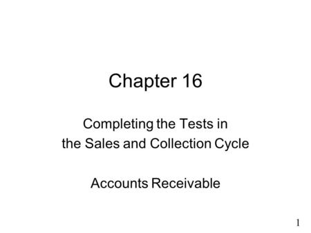 1 Chapter 16 Completing the Tests in the Sales and Collection Cycle Accounts Receivable.