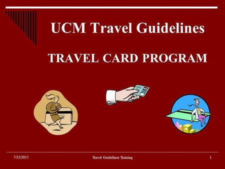 UCM Travel Guidelines TRAVEL CARD PROGRAM Travel Guidelines Training1 7/12/2015.