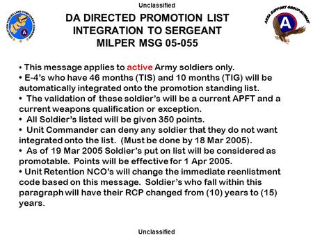 DA DIRECTED PROMOTION LIST INTEGRATION TO SERGEANT MILPER MSG 05-055 Unclassified This message applies to active Army soldiers only. E-4’s who have 46.