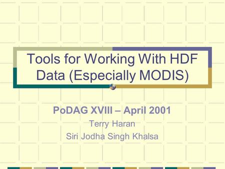 Tools for Working With HDF Data (Especially MODIS) PoDAG XVIII – April 2001 Terry Haran Siri Jodha Singh Khalsa.