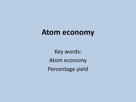 Atom economy Key words: Atom economy Percentage yield.