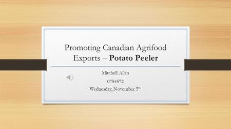 Promoting Canadian Agrifood Exports – Potato Peeler Mitchell Allan 0754572 Wednesday, November 5 th.