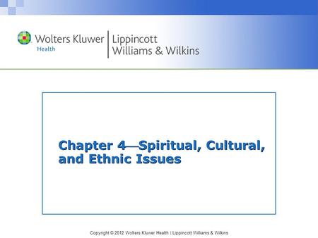 Copyright © 2012 Wolters Kluwer Health | Lippincott Williams & Wilkins Chapter 4Spiritual, Cultural, and Ethnic Issues.