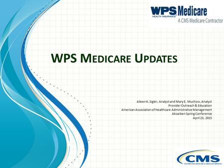 WPS M EDICARE U PDATES Aileen K. Sigler, Analyst and Mary E. Muchow, Analyst Provider Outreach & Education American Association of Healthcare Administrative.