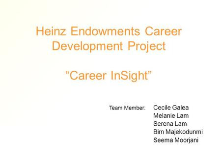 Heinz Endowments Career Development Project “Career InSight” Cecile Galea Melanie Lam Serena Lam Bim Majekodunmi Seema Moorjani Team Member: