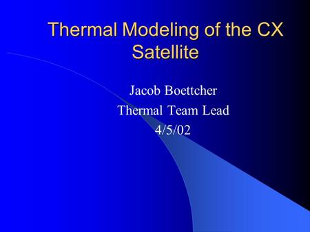 Thermal Modeling of the CX Satellite Jacob Boettcher Thermal Team Lead 4/5/02.