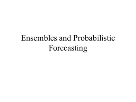 Ensembles and Probabilistic Forecasting. Probabilistic Prediction Because of forecast uncertainties, predictions must be provided in a probabilistic framework,
