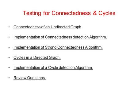 Testing for Connectedness & Cycles Connectedness of an Undirected Graph Implementation of Connectedness detection Algorithm. Implementation of Strong Connectedness.
