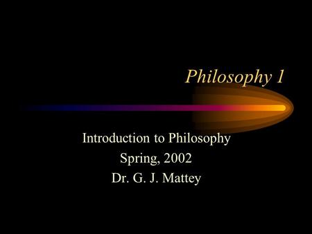 Philosophy 1 Introduction to Philosophy Spring, 2002 Dr. G. J. Mattey.
