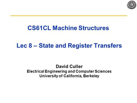 CS61CL Machine Structures Lec 8 – State and Register Transfers David Culler Electrical Engineering and Computer Sciences University of California, Berkeley.