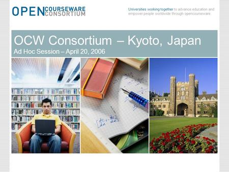 Universities working together to advance education and empower people worldwide through opencourseware. April 20, 2006OCW Consortium - Kyoto, Japan0 OCW.