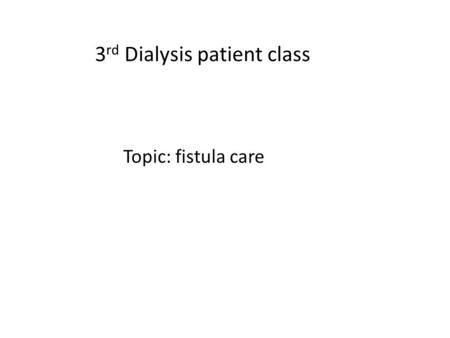 3 rd Dialysis patient class Topic: fistula care. Why do dialysis patients need fistulas? It is important to send plenty of the patient’s blood to the.