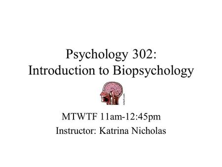 Psychology 302: Introduction to Biopsychology MTWTF 11am-12:45pm Instructor: Katrina Nicholas.