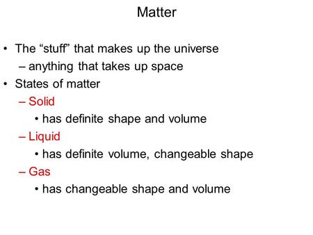 Matter The “stuff” that makes up the universe –anything that takes up space States of matter –Solid has definite shape and volume –Liquid has definite.