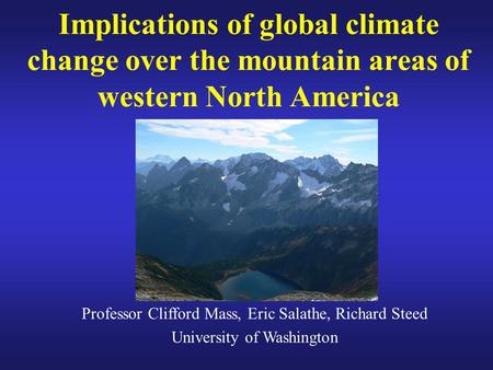 Implications of global climate change over the mountain areas of western North America Professor Clifford Mass, Eric Salathe, Richard Steed University.